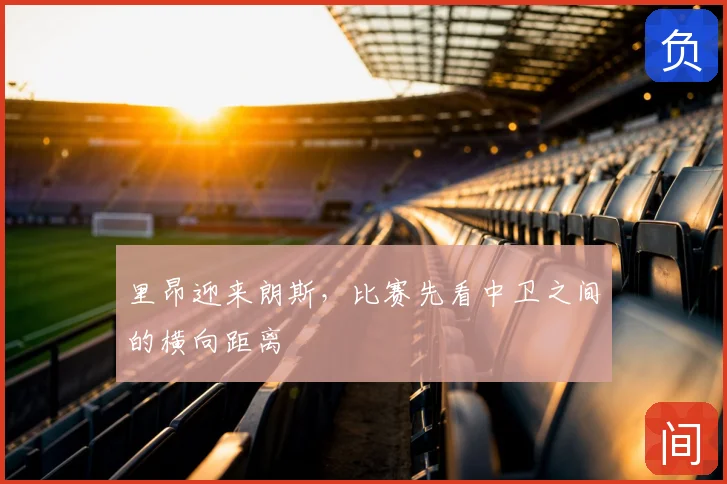 里昂迎来朗斯，比赛先看中卫之间的横向距离