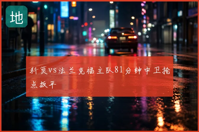 科莫vs法兰克福主队81分钟中卫抢点扳平