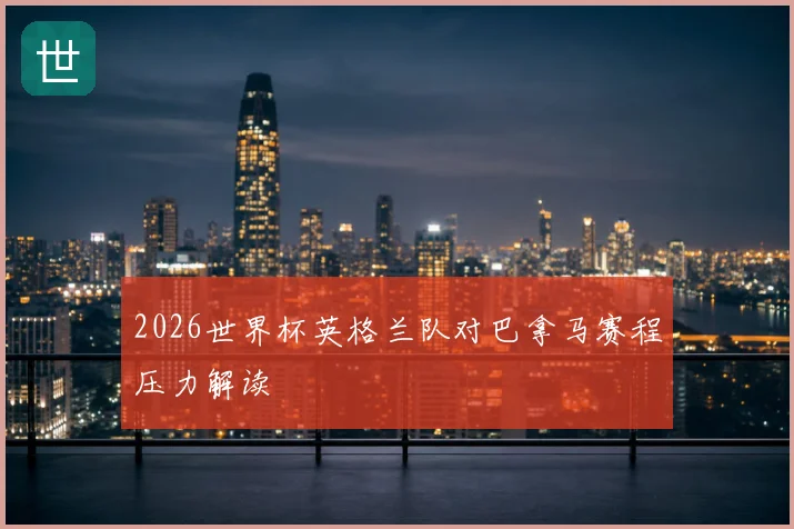 2026世界杯英格兰队对巴拿马赛程压力解读