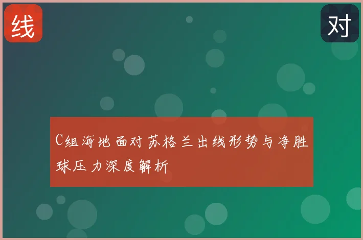 C组海地面对苏格兰出线形势与净胜球压力深度解析