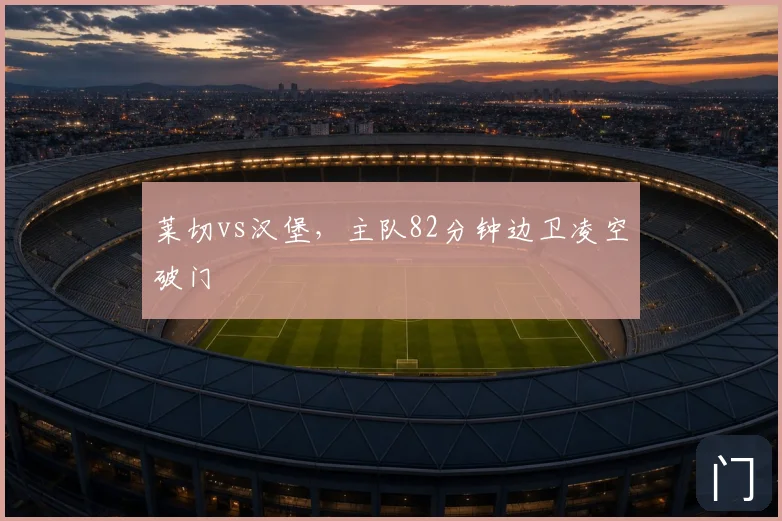 莱切vs汉堡,主队82分钟边卫凌空破门